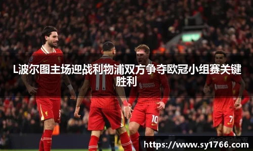 L波尔图主场迎战利物浦双方争夺欧冠小组赛关键胜利