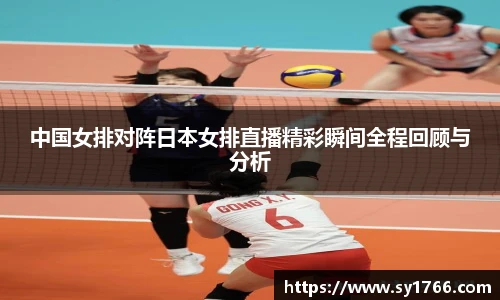 中国女排对阵日本女排直播精彩瞬间全程回顾与分析