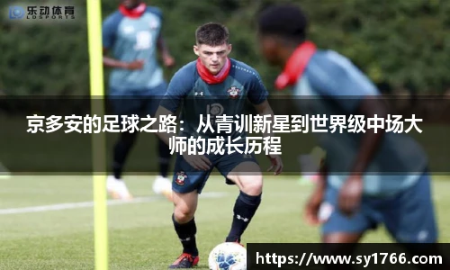 beats365京多安的足球之路：从青训新星到世界级中场大师的成长历程