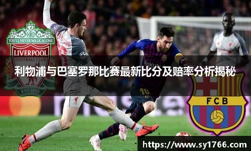 利物浦与巴塞罗那比赛最新比分及赔率分析揭秘