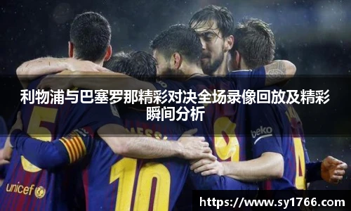 利物浦与巴塞罗那精彩对决全场录像回放及精彩瞬间分析