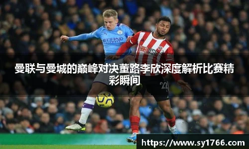 曼联与曼城的巅峰对决董路李欣深度解析比赛精彩瞬间